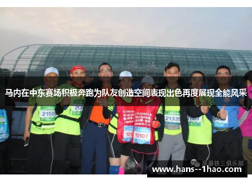 马内在中东赛场积极奔跑为队友创造空间表现出色再度展现全能风采