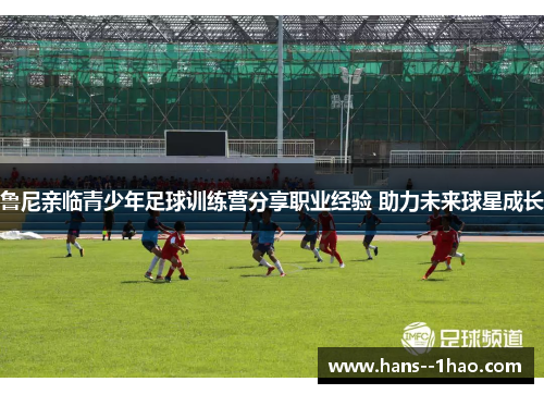 鲁尼亲临青少年足球训练营分享职业经验 助力未来球星成长