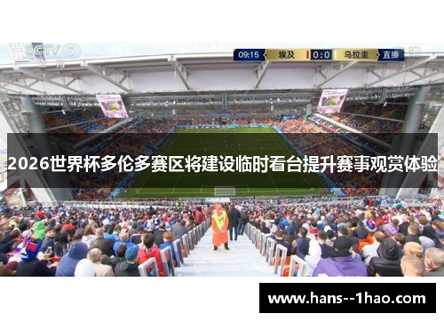 2026世界杯多伦多赛区将建设临时看台提升赛事观赏体验