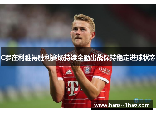 C罗在利雅得胜利赛场持续全勤出战保持稳定进球状态