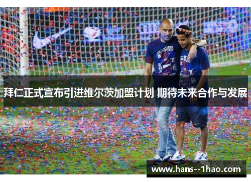 拜仁正式宣布引进维尔茨加盟计划 期待未来合作与发展