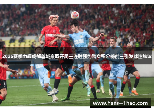 2026赛季中超成都蓉城豪取开局三连胜强势跻身积分榜前三引发球迷热议