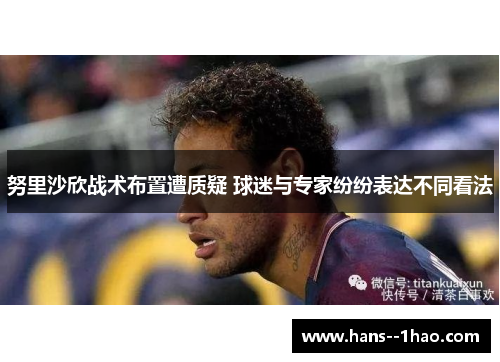 努里沙欣战术布置遭质疑 球迷与专家纷纷表达不同看法 努里沙欣战术布置遭质疑 球迷与专家纷纷表达不同看法