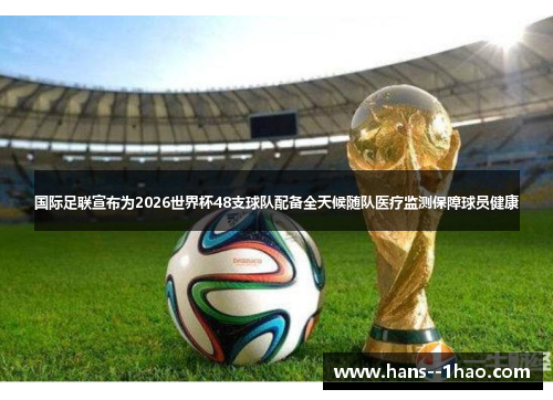 国际足联宣布为2026世界杯48支球队配备全天候随队医疗监测保障球员健康 国际足联宣布为2026世界杯48支球队配备全天候随队医疗监测保障球员健康