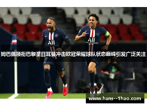 姆巴佩领衔巴黎圣日耳曼冲击欧冠荣耀球队状态巅峰引发广泛关注 姆巴佩领衔巴黎圣日耳曼冲击欧冠荣耀球队状态巅峰引发广泛关注