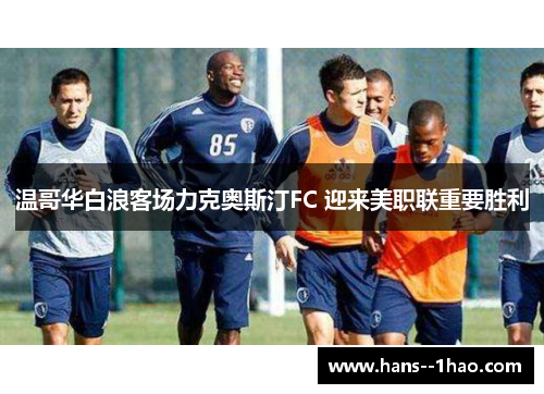 温哥华白浪客场力克奥斯汀FC 迎来美职联重要胜利 温哥华白浪客场力克奥斯汀FC 迎来美职联重要胜利