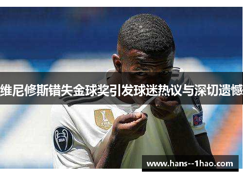 维尼修斯错失金球奖引发球迷热议与深切遗憾 维尼修斯错失金球奖引发球迷热议与深切遗憾